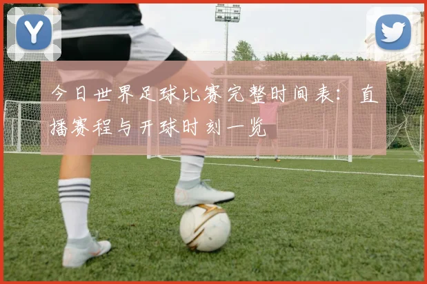 今日世界足球比赛完整时间表：直播赛程与开球时刻一览
