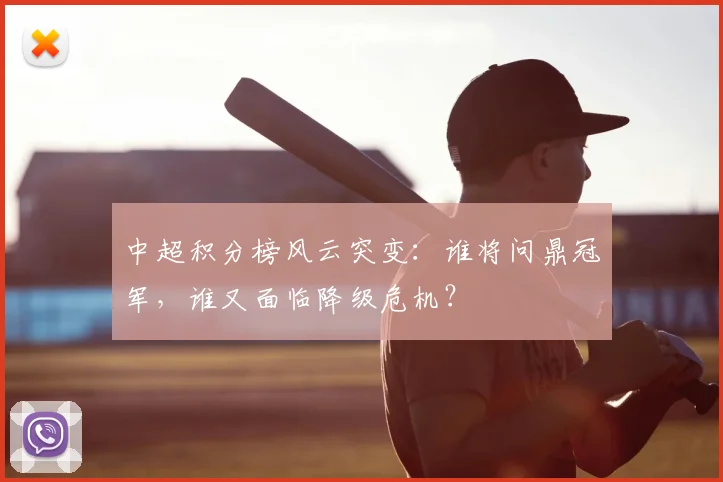 中超积分榜风云突变：谁将问鼎冠军，谁又面临降级危机？