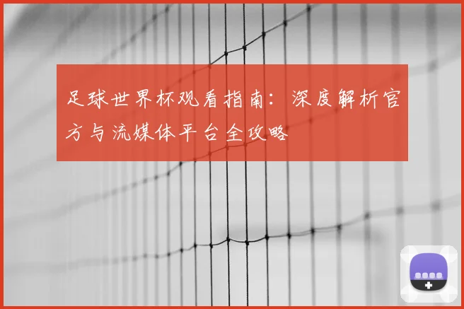 足球世界杯观看指南:深度解析官方与流媒体平台全攻略
