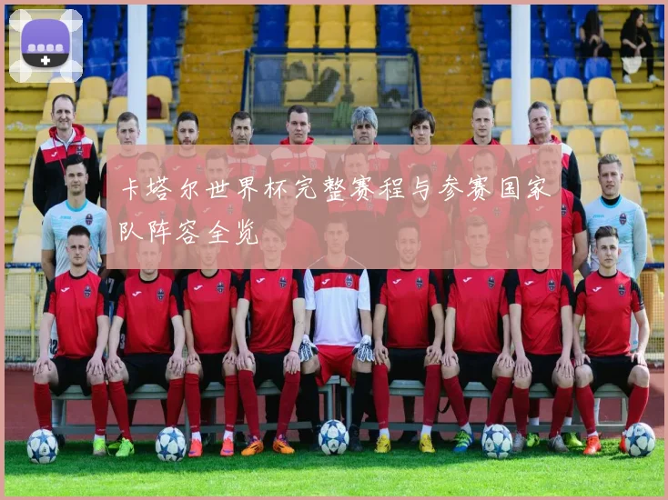 卡塔尔世界杯完整赛程与参赛国家队阵容全览