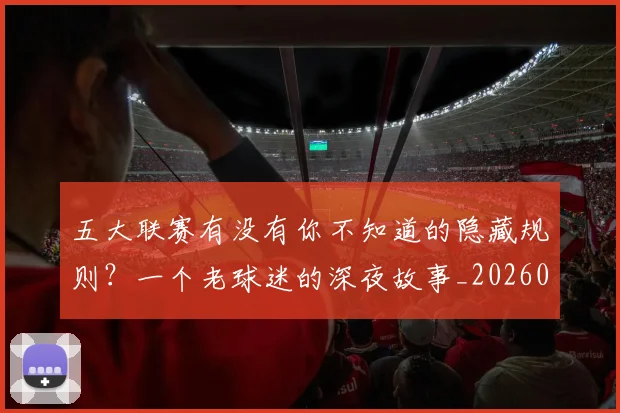 五大联赛有没有你不知道的隐藏规则?一个老球迷的深夜故事_20260611141729
