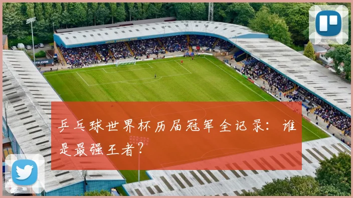 乒乓球世界杯历届冠军全记录：谁是最强王者？