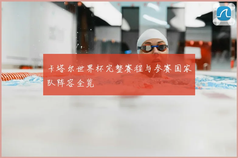 卡塔尔世界杯完整赛程与参赛国家队阵容全览