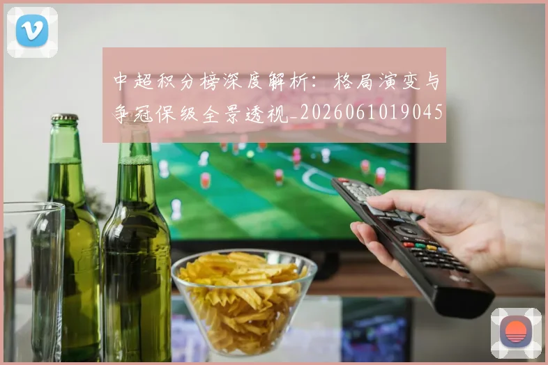 中超积分榜深度解析：格局演变与争冠保级全景透视_20260610190455