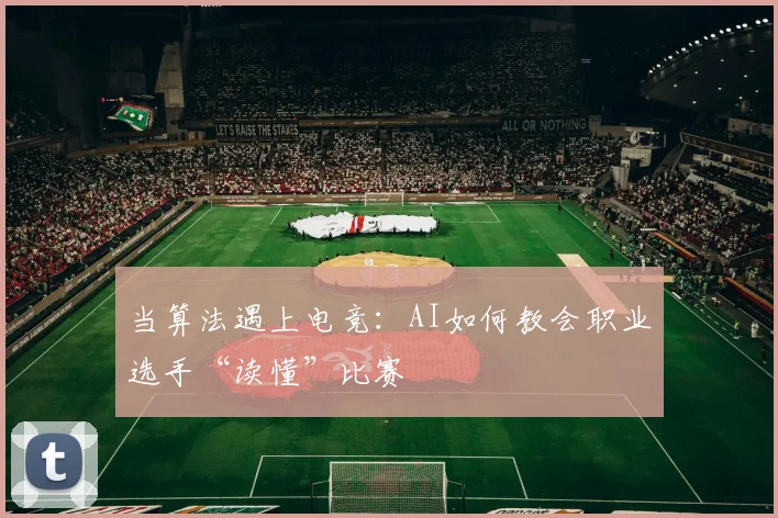 当算法遇上电竞:AI如何教会职业选手“读懂”比赛
