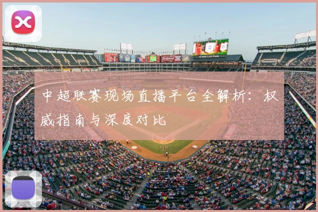 中超联赛现场直播平台全解析:权威指南与深度对比