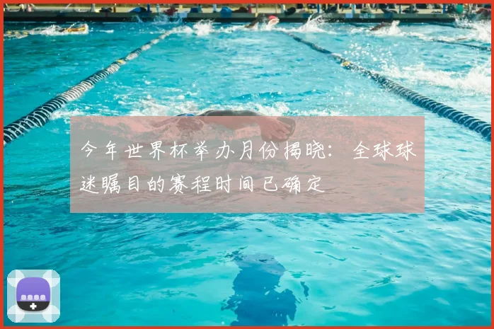 今年世界杯举办月份揭晓:全球球迷瞩目的赛程时间已确定
