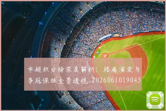 中超积分榜深度解析：格局演变与争冠保级全景透视_20260610190455