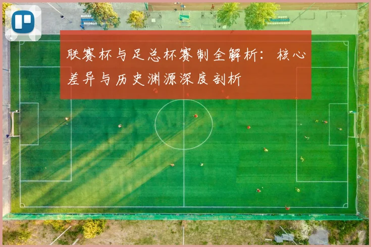 联赛杯与足总杯赛制全解析：核心差异与历史渊源深度剖析