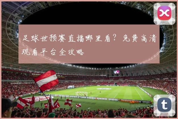足球世预赛直播哪里看？免费高清观看平台全攻略
