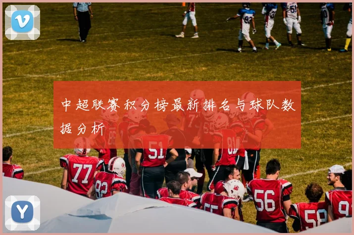中超联赛积分榜最新排名与球队数据分析