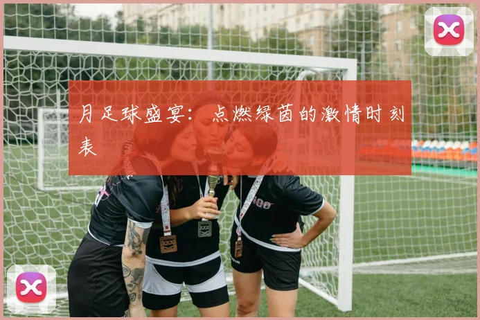 月足球盛宴：点燃绿茵的激情时刻表