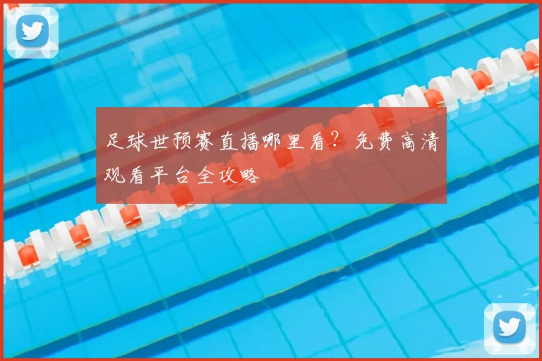 足球世预赛直播哪里看?免费高清观看平台全攻略