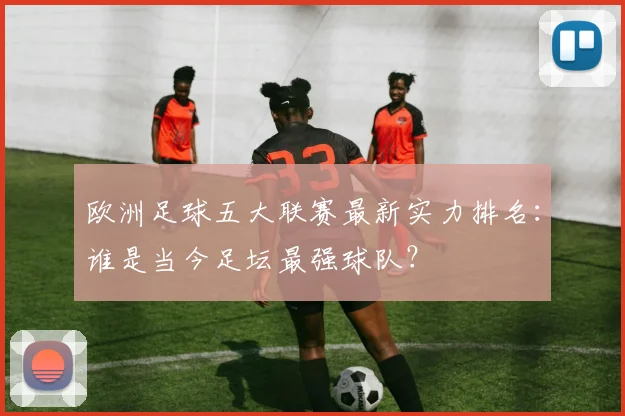 欧洲足球五大联赛最新实力排名:谁是当今足坛最强球队?